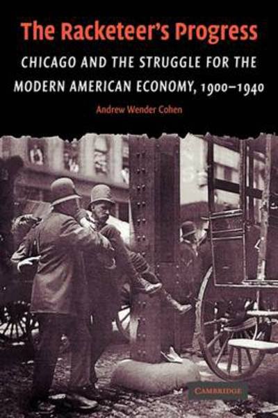 Cover for Cohen, Andrew Wender (Syracuse University, New York) · The Racketeer's Progress: Chicago and the Struggle for the Modern American Economy, 1900-1940 - Cambridge Historical Studies in American Law and Society (Paperback Bog) (2009)