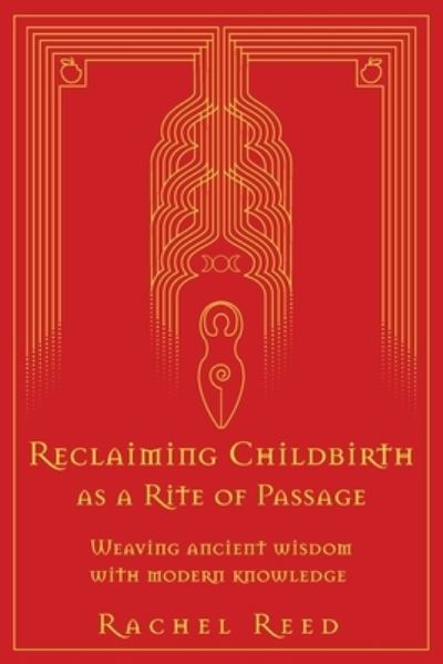 Reclaiming Childbirth as a Rite of Passage: Weaving ancient wisdom with modern knowledge - Rachel Reed - Books - Word Witch - 9780645002508 - February 27, 2021