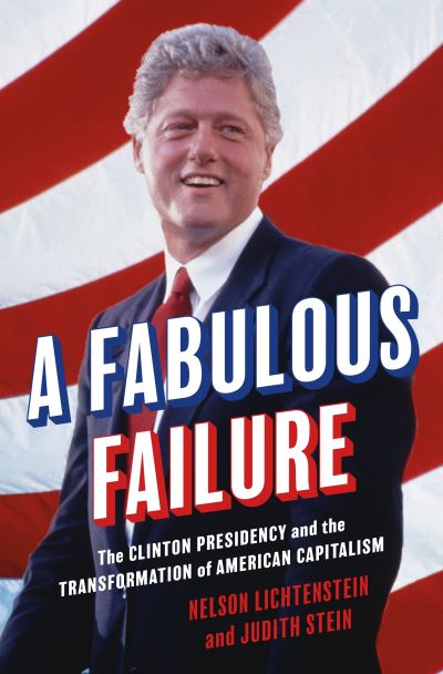 Cover for Nelson Lichtenstein · A Fabulous Failure: The Clinton Presidency and the Transformation of American Capitalism - Politics and Society in Modern America (Inbunden Bok) (2023)