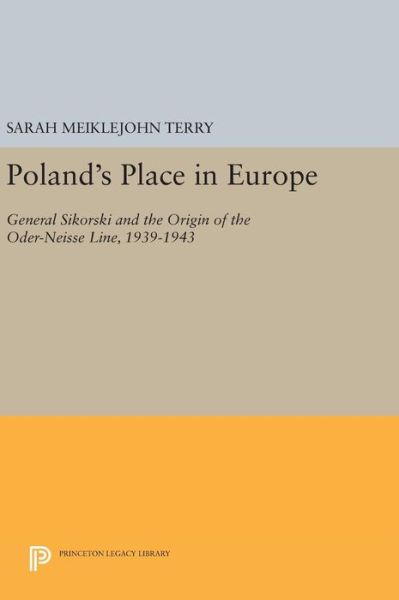 Cover for Sarah Meiklejohn Terry · Poland's Place in Europe: General Sikorski and the Origin of the Oder-Neisse Line, 1939-1943 - Princeton Legacy Library (Inbunden Bok) (2016)