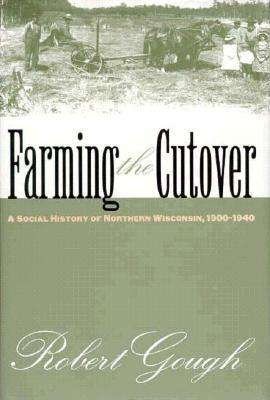 Cover for Gough, Robert (Professor of History, University of Wisconsin-eau Claire, Usa) · Farming the Cutover: a Social History of Northern Wisconsin, 1900-1940 (Hardcover bog) (1997)