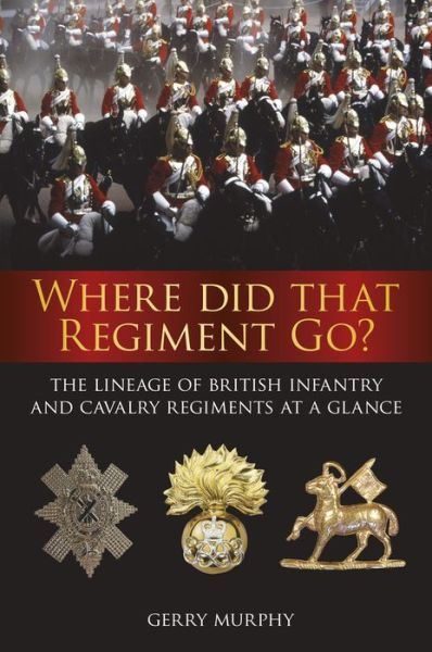 Where Did That Regiment Go?: The Lineage of British Infantry and Cavalry Regiments at a Glance - Gerry Murphy - Books - The History Press Ltd - 9780750968508 - November 25, 2016