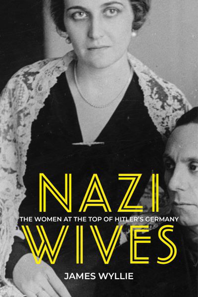 Nazi Wives: The Women at the Top of Hitler's Germany - James Wyllie - Books - The History Press Ltd - 9780750997508 - October 22, 2021