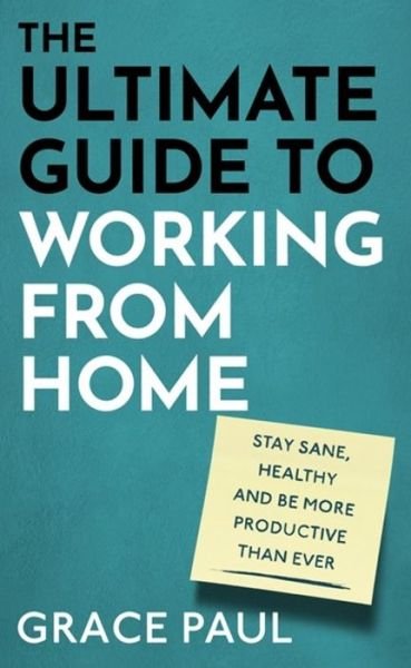 Cover for Grace Paul · The Ultimate Guide to Working from Home: How to stay sane, healthy and be more productive than ever (Hardcover bog) (2020)