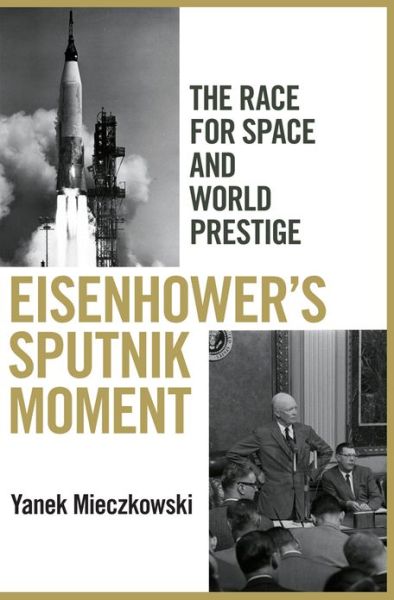 Cover for Yanek Mieczkowski · Eisenhower's Sputnik Moment: The Race for Space and World Prestige (Hardcover Book) (2013)