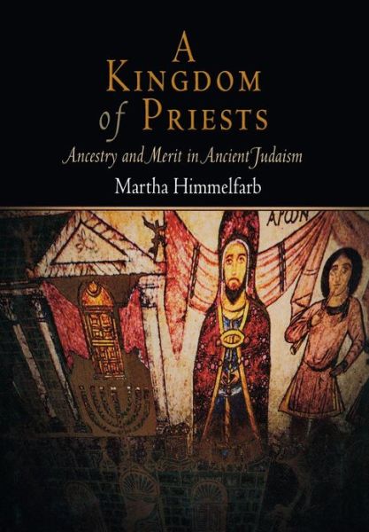 Cover for Martha Himmelfarb · A Kingdom of Priests: Ancestry and Merit in Ancient Judaism - Jewish Culture and Contexts (Hardcover Book) (2006)
