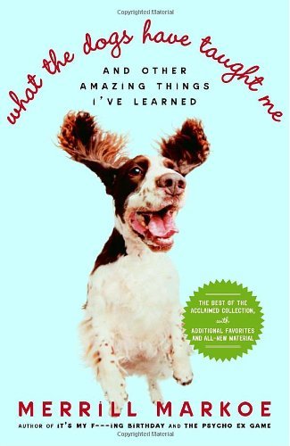 Cover for Merrill Markoe · What the Dogs Have Taught Me: and Other Amazing Things I've Learned (Paperback Book) (2005)