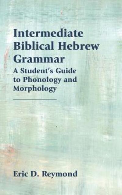 Cover for Eric D Reymond · Intermediate Biblical Hebrew Grammar: A Student's Guide to Phonology and Morphology (Inbunden Bok) (2018)