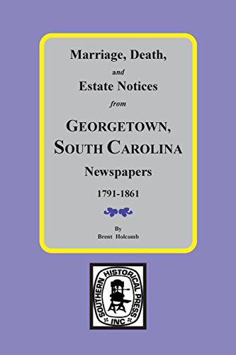 Georgetown Sc Newspapers, 1791-1861., Marriage, Death and Estate Notices From. - Brent Holcomb - Books - Southern Historical Press - 9780893081508 - May 21, 2014