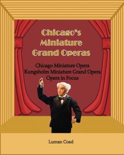 Cover for Luman Robert Coad · Chicago's Unique Miniature Operas : Chicago Puppet Opera, Kungsholm Miniature Grand Opera, Opera in Focus (Paperback Book) (2019)