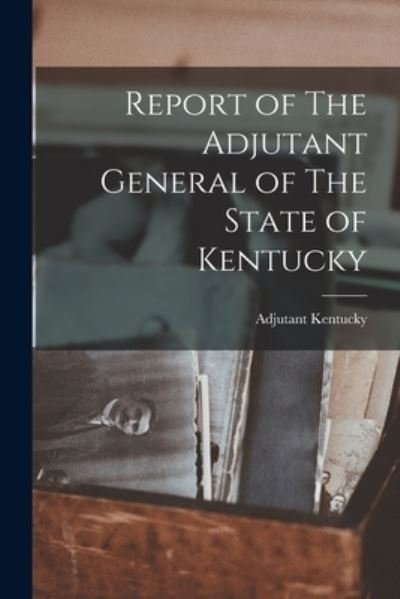 Cover for Adjutant Kentucky · Report of the Adjutant General of the State of Kentucky (Bok) (2022)
