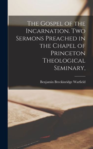 Gospel of the Incarnation. Two Sermons Preached in the Chapel of Princeton Theological Seminary, - Benjamin Breckinridge Warfield - Bücher - Creative Media Partners, LLC - 9781018977508 - 27. Oktober 2022