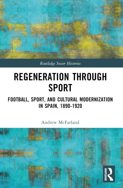 Cover for McFarland, Andrew (Indiana University Kokomo, USA) · Regeneration through Sport: Football, Sport, and Cultural Modernization in Spain, 1890-1920 - Routledge Soccer Histories (Paperback Book) (2024)