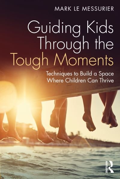 Cover for Le Messurier, Mark (Education consultant, Australia) · Guiding Kids Through the Tough Moments: Techniques to Build a Space Where Children Can Thrive (Paperback Bog) (2023)