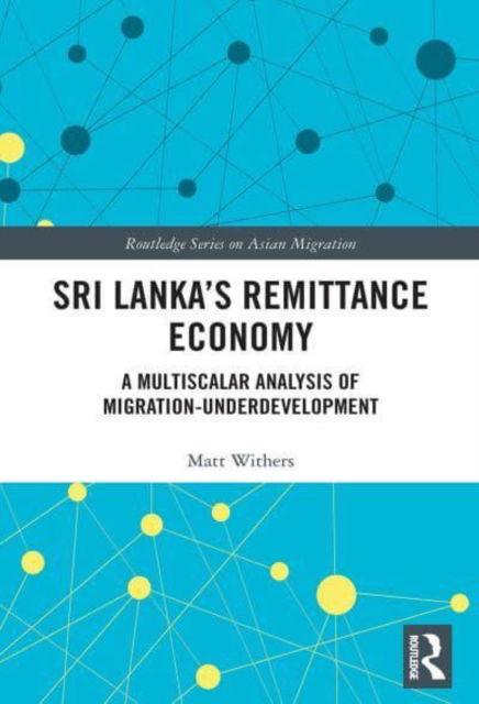 Cover for Withers, Matt (Sydney Asia Pacific Migration Centre, University of Sydney, Australia) · Sri Lanka’s Remittance Economy: A Multiscalar Analysis of Migration-Underdevelopment - Routledge Series on Asian Migration (Paperback Book) (2022)