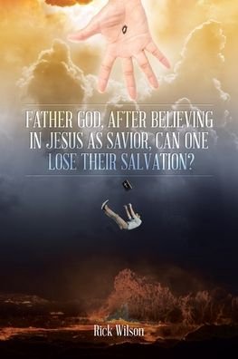 Rick Wilson · Father God, After Believing in Jesus as Savior, Can One Lose Their Salvation? (Pocketbok) (2020)