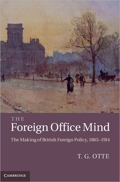 Cover for Otte, T. G. (University of East Anglia) · The Foreign Office Mind: The Making of British Foreign Policy, 1865-1914 (Hardcover Book) (2011)