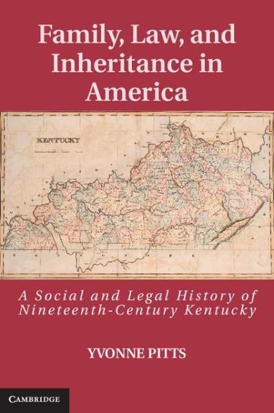 Cover for Pitts, Yvonne (Purdue University, Indiana) · Family, Law, and Inheritance in America: A Social and Legal History of Nineteenth-Century Kentucky - Cambridge Historical Studies in American Law and Society (Hardcover Book) [New edition] (2013)