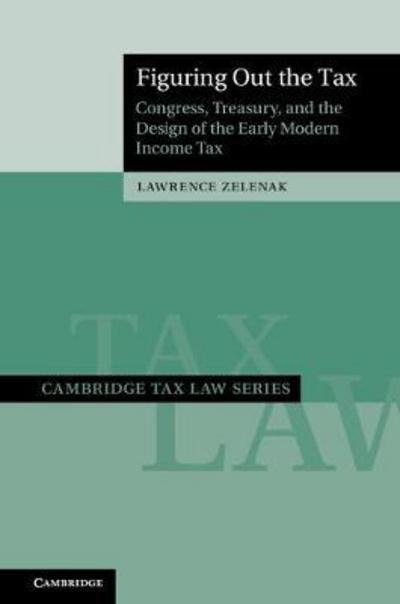 Cover for Zelenak, Lawrence (Duke University, North Carolina) · Figuring Out the Tax: Congress, Treasury, and the Design of the Early Modern Income Tax - Cambridge Tax Law Series (Hardcover Book) (2018)