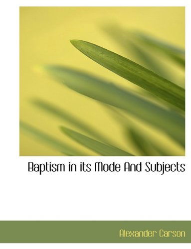 Baptism in Its Mode and Subjects - Alexander Carson - Boeken - BiblioLife - 9781113607508 - 20 september 2009