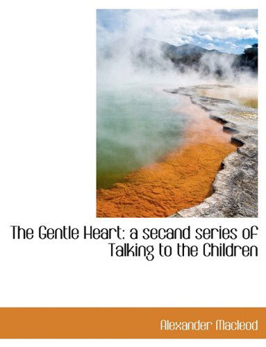 Cover for Alexander MacLeod · The Gentle Heart: A Secand Series of Talking to the Children (Hardcover Book) (2009)