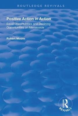 Cover for Robert Moore · Positive Action in Action: Equal Opportunities and Declining Opportunities on Merseyside - Routledge Revivals (Hardcover Book) (2018)