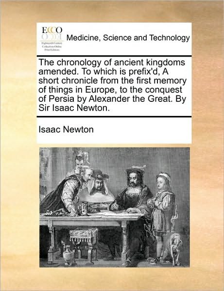 Cover for Isaac Newton · The Chronology of Ancient Kingdoms Amended. to Which is Prefix'd, a Short Chronicle from the First Memory of Things in Europe, to the Conquest of Persia by Alexander the Great. by Sir Isaac Newton. (Paperback Book) (2010)
