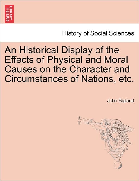 Cover for John Bigland · An Historical Display of the Effects of Physical and Moral Causes on the Character and Circumstances of Nations, Etc. (Paperback Book) (2011)