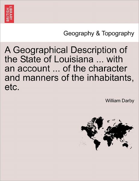 Cover for William Darby · A Geographical Description of the State of Louisiana ... with an Account ... of the Character and Manners of the Inhabitants, Etc. Second Edition, Enlar (Paperback Book) (2011)