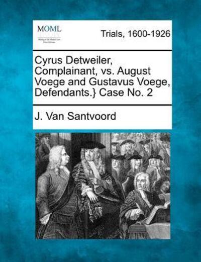 Cover for J Van Santvoord · Cyrus Detweiler, Complainant, vs. August Voege and Gustavus Voege, Defendants.} Case No. 2 (Paperback Book) (2012)