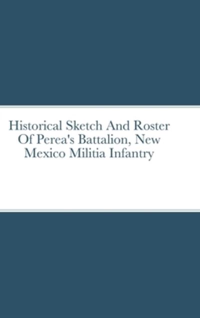 Cover for John C. Rigdon · Historical Sketch And Roster Of Perea's Battalion, New Mexico Militia Infantry (Hardcover Book) (2023)
