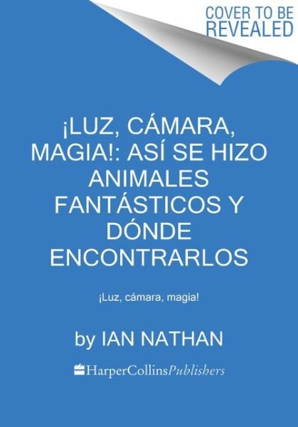 Cover for Ian Nathan · !Luz, camara, magia!: asi se hizo Animales fantasticos y donde encontrarlos: !Luz, camara, magia! (Paperback Book) (2018)