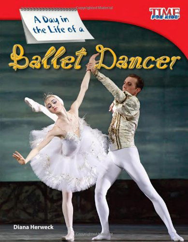 A Day in the Life of a Ballet Dancer - TIME FOR KIDS®: Informational Text - Diana Herweck - Books - Teacher Created Materials, Inc - 9781433336508 - December 30, 2011