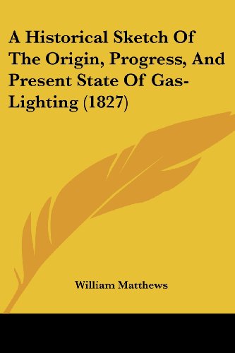 Cover for William Matthews · A Historical Sketch of the Origin, Progress, and Present State of Gas-lighting (1827) (Paperback Book) (2008)