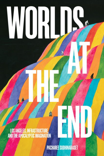 Cover for Pacharee Sudhinaraset · Worlds at the End: Los Angeles, Infrastructure, and the Apocalyptic Imagination - Critical Race, Indigeneity, and Relationality (Hardcover Book) (2024)