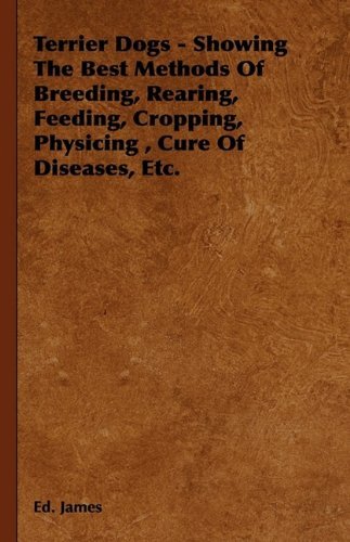 Cover for Ed James · Terrier Dogs - Showing the Best Methods of Breeding, Rearing, Feeding, Cropping, Physicing, Cure of Diseases, Etc. (Innbunden bok) (2009)