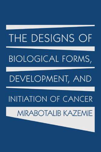 Cover for Mirabotalib Kazemie · The Designs of Biological Forms, Development, and Initiation of Cancer (Paperback Book) (2009)