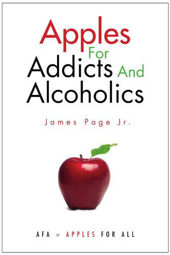 Apples for Addicts and  Alcoholics - James Page - Kirjat - Xlibris, Corp. - 9781453545508 - tiistai 17. elokuuta 2010