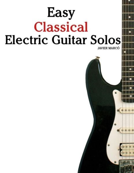 Cover for Javier Marcó · Easy Classical Electric Guitar Solos: Featuring Music of Brahms, Mozart, Beethoven, Tchaikovsky and Others. in Standard Notation and Tablature. (Paperback Bog) (2012)