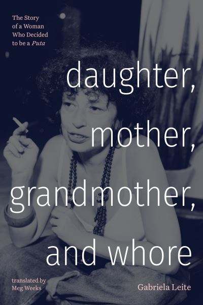 Gabriela Leite · Daughter, Mother, Grandmother, and Whore: The Story of a Woman Who Decided to be a Puta - Latin America in Translation (Taschenbuch) (2024)