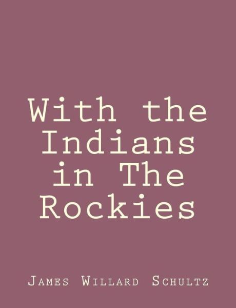 With the Indians in the Rockies - James Willard Schultz - Books - Createspace - 9781492845508 - September 29, 2013