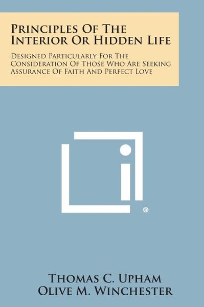 Cover for Thomas C Upham · Principles of the Interior or Hidden Life: Designed Particularly for the Consideration of Those Who Are Seeking Assurance of Faith and Perfect Love (Paperback Book) (2013)