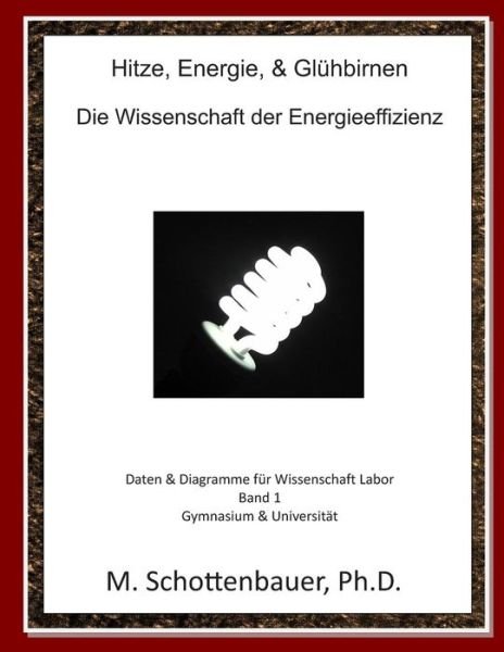 Cover for M. Schottenbauer · Hitze, Energie, &amp; Glühbirnen: Die Wissenschaft Der Energieeffizienz: Daten &amp; Diagramme Für Wissenschaft Labor: Band 1 (Pocketbok) [German, Schwarz Und Weiß edition] (2013)