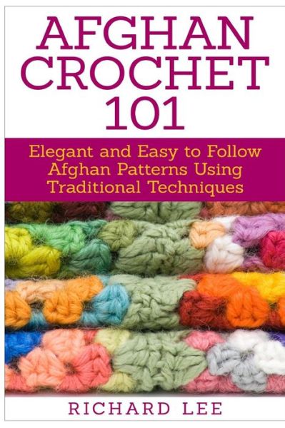 Cover for Richard Lee · Afghan Crochet 101: Elegant and Easy to Follow Afghan Patterns Using Traditional Techniques (Pocketbok) (2015)