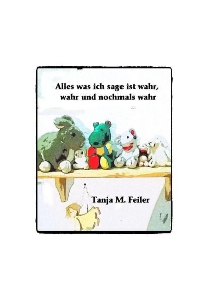 Cover for T Tanja M Feiler F · Alles was ich sage ist wahr, wahr und nochmals wahr (Pocketbok) (2015)