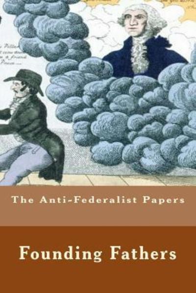 The Anti-Federalist Papers - Founding Fathers - Książki - CreateSpace Independent Publishing Platf - 9781532901508 - 23 kwietnia 2016