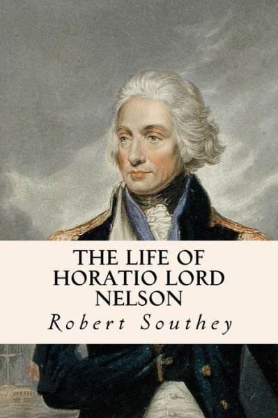 The Life of Horatio Lord Nelson - Robert Southey - Books - Createspace Independent Publishing Platf - 9781534668508 - June 13, 2016