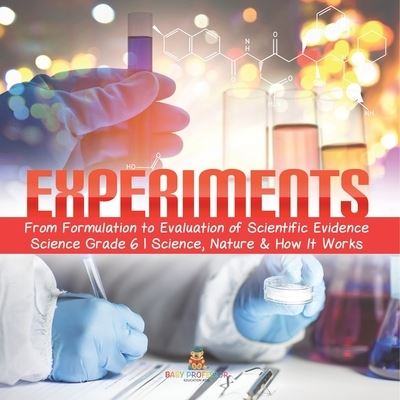 Experiments From Formulation to Evaluation of Scientific Evidence Science Grade 6 Science, Nature & How It Works - Baby Professor - Livros - Baby Professor - 9781541949508 - 11 de janeiro de 2021