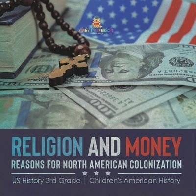 Cover for Baby Professor · Religion and Money: Reasons for North American Colonization US History 3rd Grade Children's American History (Paperback Book) (2021)