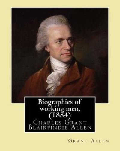 Cover for Grant Allen · Biographies of working men, . By : Grant Allen : Charles Grant Blairfindie Allen  was a Canadian science ... and a proponent of the theory of evolution. (Taschenbuch) (2017)